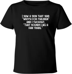 BH Cool Designs I Saw A Sign That Said Watch for Children and I Thought, That Sounds Like A Fair Trade. - Women's Soft & Comfortable Misses Cut T-Shirt CP05 Black