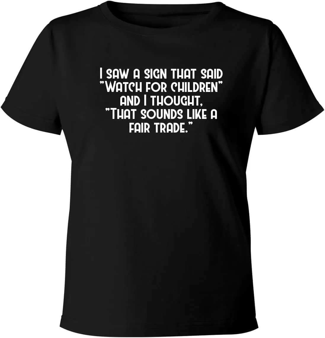 BH Cool Designs I Saw A Sign That Said Watch for Children and I Thought, That Sounds Like A Fair Trade. - Women's Soft & Comfortable Misses Cut T-Shirt CP05 Black